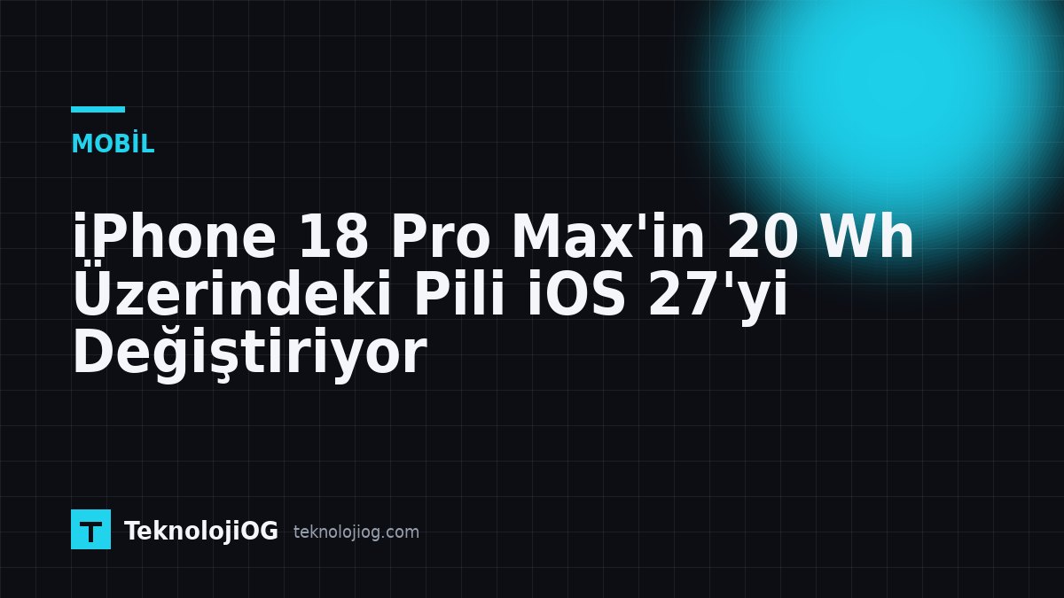iPhone 18 Pro Max'in 20 Wh üzerindeki pili ve iOS 27'deki yeni özellikler