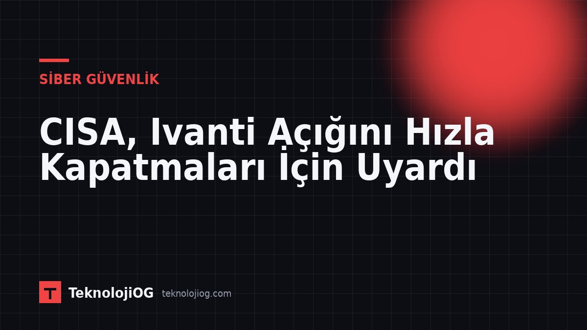 Ivanti Connect Secure güvenlik açığı ile ilgili uyarı